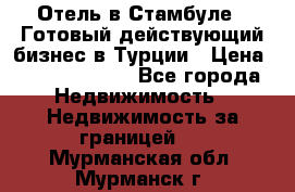 Отель в Стамбуле.  Готовый действующий бизнес в Турции › Цена ­ 197 000 000 - Все города Недвижимость » Недвижимость за границей   . Мурманская обл.,Мурманск г.